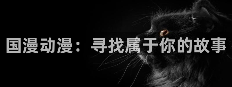 58动漫在线播放：国漫动漫：寻找属于你的故事