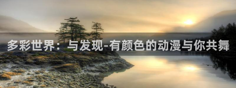 58动漫网官网：多彩世界：与发现-有颜色的动漫与你共舞