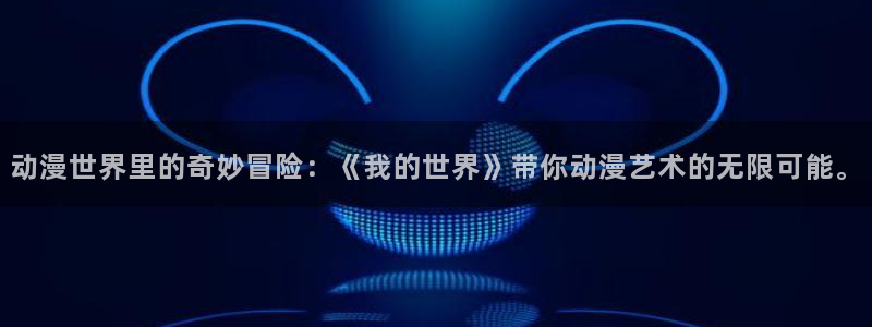 58动漫网址：动漫世界里的奇妙冒险：《我的世界》带你动漫艺术的无限可能。