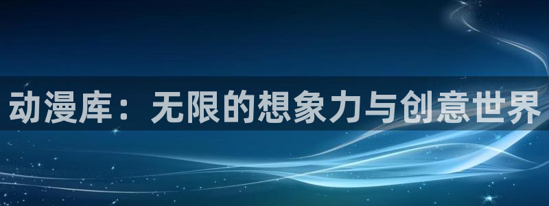 58动漫网免费动漫：动漫库：无限的想象力与创意世界